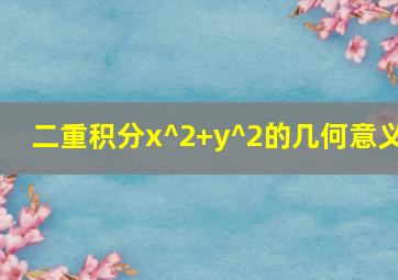 二重积分x^2+y^2的几何意义